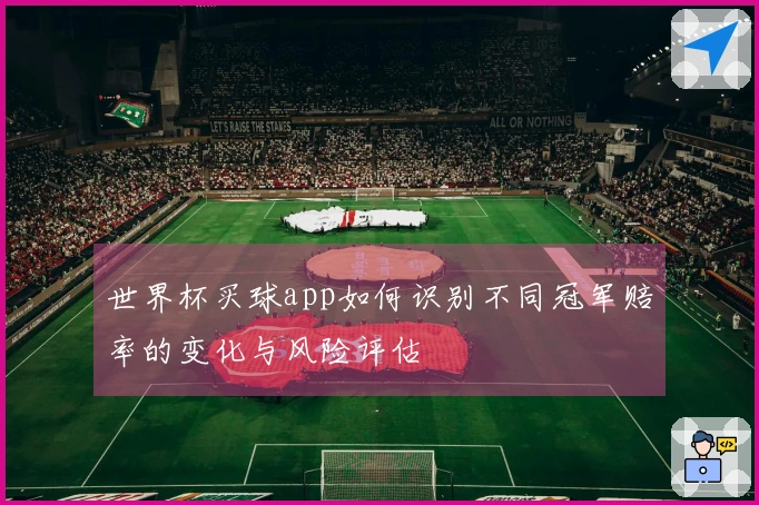 世界杯买球app如何识别不同冠军赔率的变化与风险评估
