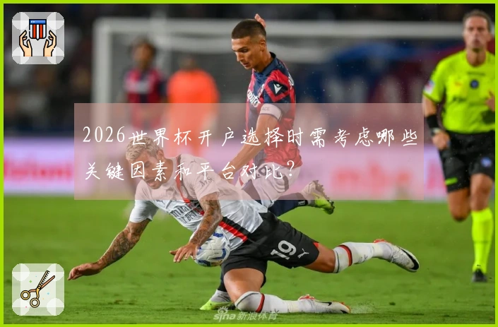 2026世界杯开户选择时需考虑哪些关键因素和平台对比？