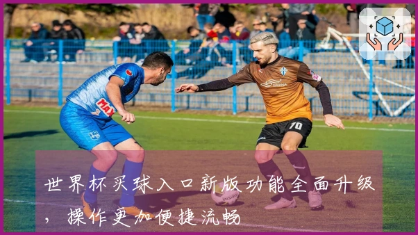 世界杯买球入口新版功能全面升级，操作更加便捷流畅