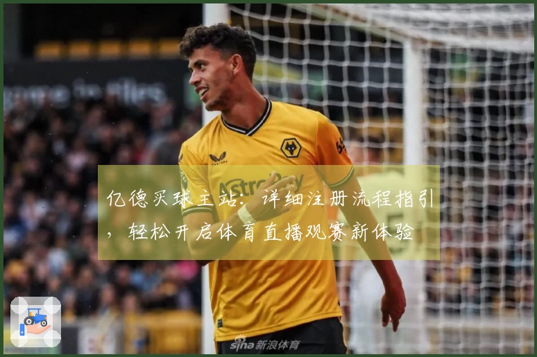 亿德买球主站：详细注册流程指引，轻松开启体育直播观赛新体验