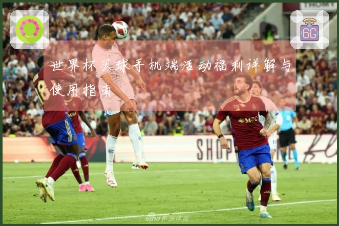 世界杯买球手机端活动福利详解与使用指南