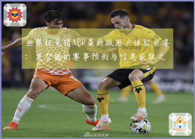世界杯竞猜APP最新版用户体验分享：更智能的赛事预测与信息获取之道