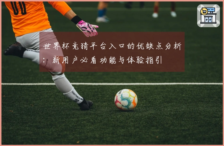 世界杯竞猜平台入口的优缺点分析：新用户必看功能与体验指引