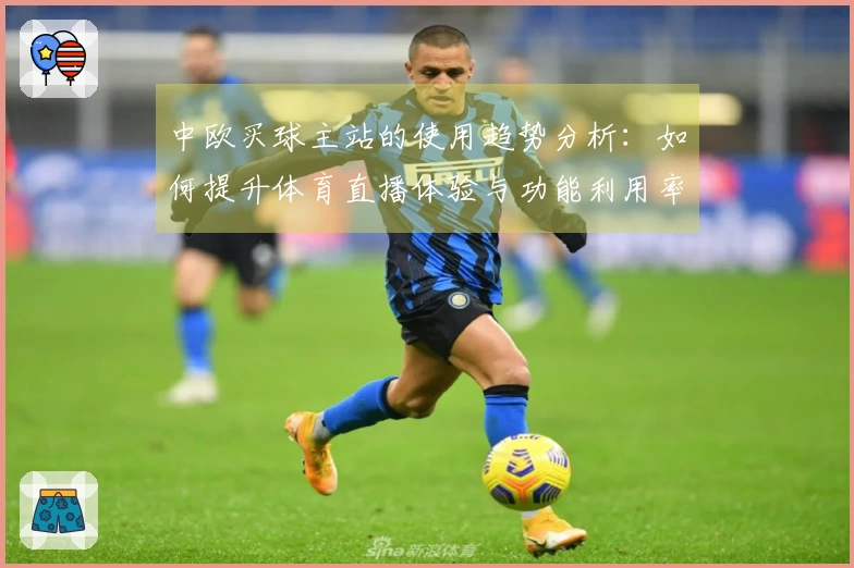 中欧买球主站的使用趋势分析：如何提升体育直播体验与功能利用率