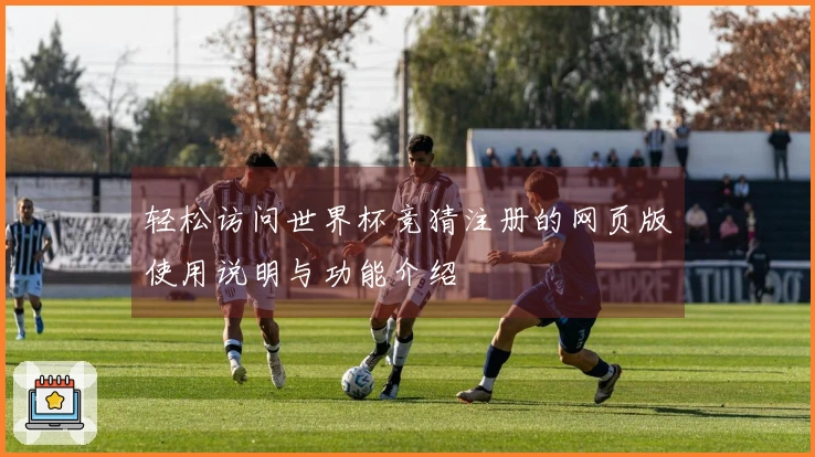 轻松访问世界杯竞猜注册的网页版使用说明与功能介绍