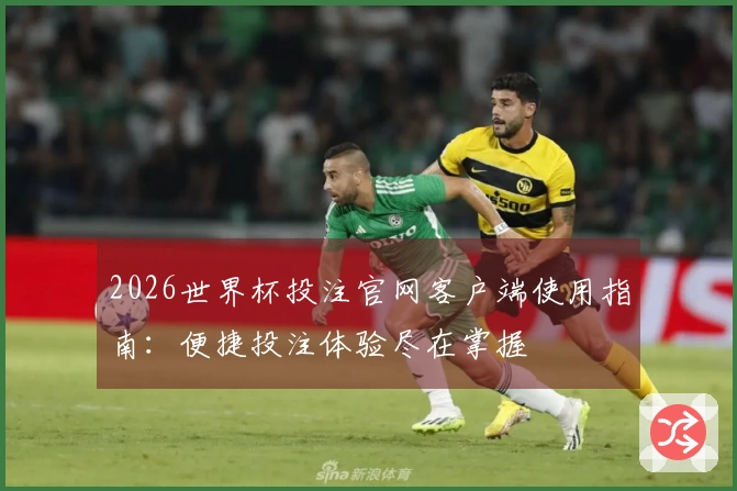 2026世界杯投注官网客户端使用指南:便捷投注体验尽在掌握