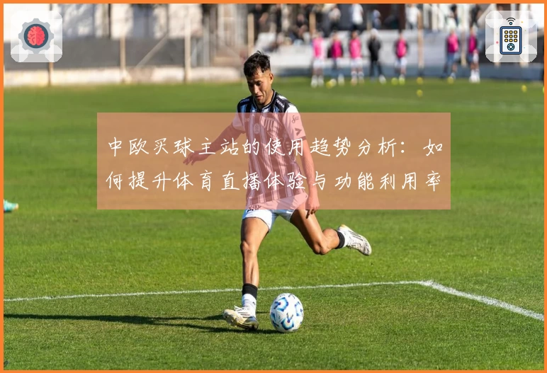 中欧买球主站的使用趋势分析：如何提升体育直播体验与功能利用率