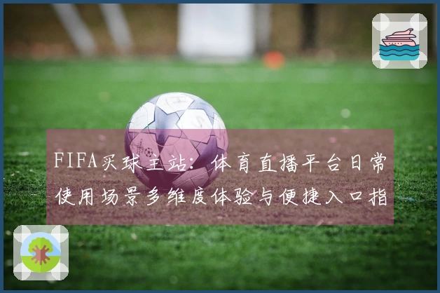 FIFA买球主站：体育直播平台日常使用场景多维度体验与便捷入口指南