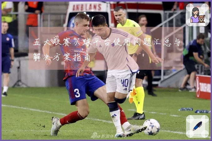 五大联赛买球平台使用问题汇总与解决方案指南