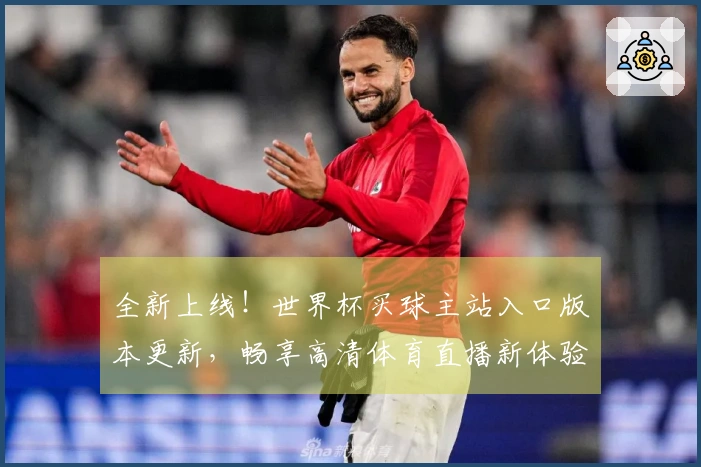 全新上线！世界杯买球主站入口版本更新，畅享高清体育直播新体验