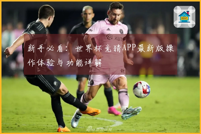新手必看：世界杯竞猜APP最新版操作体验与功能详解