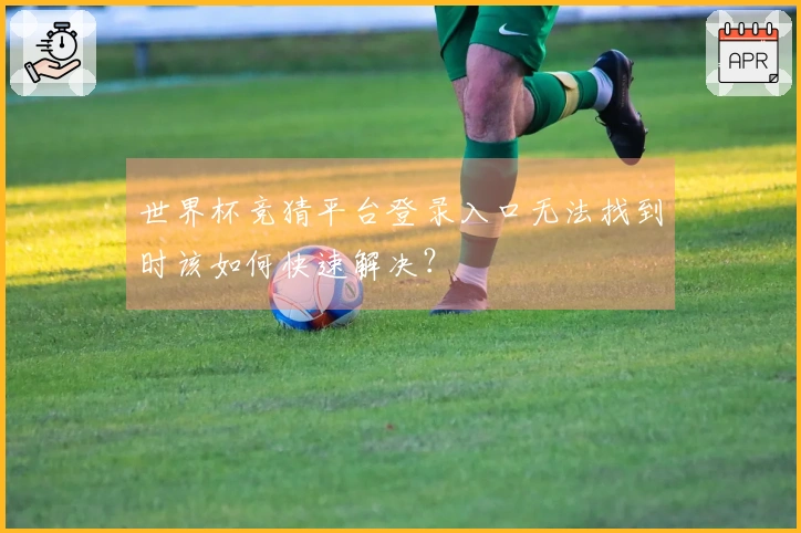 世界杯竞猜平台登录入口无法找到时该如何快速解决?